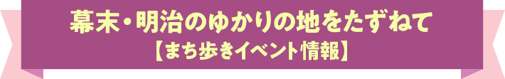 幕末・明治のゆかりの地をたずねて【まち歩きイベント情報】