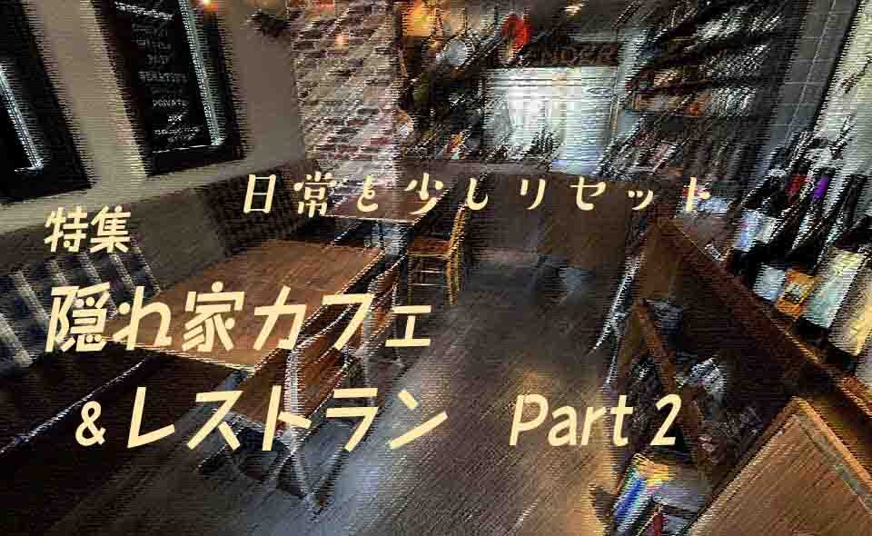 【隠れ家カフェ＆レストラン】Part 2